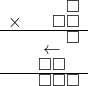  \setstretch{0.5} \begin{array}{rr} & \square  \\ \times &  \square \square \\ \hline & \square  \\ & \leftarrow\hspace*{1.1em} \\ & \square\square\hspace*{0.8em}  \\ \hline & \square\square\square   \\ \end{array}