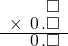  \setstretch{0.75} \begin{array}{rr} \color{white}\square.\square.\color{black}\square \\ \times\textcolor{white}.\hspace{0.1em}0\hspace{0.1em}.\square \\ \hline \color{white}\square.\color{black}\hspace{0.1em}0\hspace{0.1em}.\square \\ \end{array}