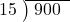  \setstretch{0.8} \begin{array}{rcc} \cline{2-3} \kern1em15& \kern-0.6em {\big)} \kern0.1em & \hspace{-0.8em} 900 \\ \end{array}