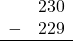 \begin{array}{rr} & 230 \\ - & 229 \\ \hline \end{array}