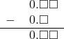  \begin{array}{rr} & \hspace{0.2em}0.\square\square \\ - & \hspace{0.2em}0.\square\textcolor{white}\square \\ \hline & \hspace{0.2em}0.\square\square \end{array}