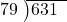  \setstretch{0.8} \begin{array}{rcc} \cline{2-3} \kern1em79& \kern-0.6em {\big)} \kern0.1em & \hspace{-1em}631 \\ \end{array}