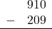 \begin{array}{rr} & 910 \\ - & 209 \\ \hline \end{array}