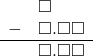  \begin{array}{rr} & \square\color{white}.\square\square \\ - & \square.\square\square \\ \hline & \square.\square\square \end{array}