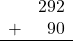 \begin{array}{rr} & 292 \\ + &   90 \\ \hline \end{array}