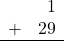 \begin{array}{rr} & 1 \\ + & 29 \\ \hline \end{array}