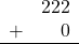 \begin{array}{rr} & 222 \\ + &   0 \\ \hline \end{array}