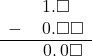  \begin{array}{rr} & \hspace{0.2em}1.\square\color{white}\square \\ - & \hspace{0.2em}0.\square\square \\ \hline & \hspace{0.2em}0.\hspace{0.2em}0\square \end{array}