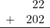 \begin{array}{rr} & 22 \\ + &   202 \\ \hline \end{array}