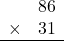 \begin{array}{rr} & 86   \\ \times &  31 \\ \hline \end{array}