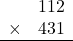 \begin{array}{rr} & 112   \\ \times &  431 \\ \hline \end{array}