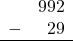 \begin{array}{rr} & 992 \\ - & 29 \\ \hline \end{array}