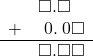  \begin{array}{rr} & \square.\square\textcolor{white}\square \\ + & \hspace{0.2em}0.\hspace{0.2em}0\square \\ \hline & \square.\square\square \\ \end{array}