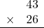 \begin{array}{rr} & 43   \\ \times &  26 \\ \hline \end{array}