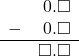 \begin{array}{rr} & 0.\square \\ - & 0.\square \\ \hline & \square.\square \end{array}