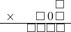  \setstretch{0.7} \begin{array}{rr} & \square  \\ \times & \square\hspace*{0.15em}0\hspace*{0.15em}\square  \\ \hline & \square\square\square\square  \\ \end{array}