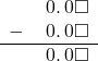  \begin{array}{rr} & \hspace{0.2em}0.\hspace{0.2em}0\square \\ - & \hspace{0.2em}0.\hspace{0.2em}0\square \\ \hline & \hspace{0.2em}0.\hspace{0.2em}0\square \\ \end{array}