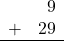 \begin{array}{rr} & 9 \\ + & 29 \\ \hline \end{array}