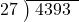  \setstretch{0.8} \begin{array}{rcc} \cline{2-3} \kern1em27& \kern-0.6em {\big)} \kern0.1em & \hspace{-0.8em} 4393 \\ \end{array}