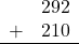 \begin{array}{rr} & 292 \\ + &   210 \\ \hline \end{array}