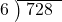  \setstretch{0.8} \begin{array}{rcc} \cline{2-3} \kern1em6& \kern-0.6em {\big)} \kern0.1em & \hspace{-0.8em} 728 \\ \end{array}