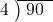  \setstretch{0.8} \begin{array}{rcc} \cline{2-3} \kern1em4& \kern-0.6em {\big)} \kern0.1em & \hspace{-0.8em} 90 \\ \end{array}