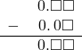  \begin{array}{rr} & \hspace{0.2em}0.\square\square \\ - & \hspace{0.2em}0.\hspace{0.2em}0\square \\ \hline & \hspace{0.2em}0.\square\square \\ \end{array}