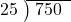  \setstretch{0.8} \begin{array}{rcc} \cline{2-3} \kern1em25& \kern-0.6em {\big)} \kern0.1em & \hspace{-0.8em} 750 \\ \end{array}