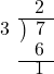  \setstretch{0.8} \begin{array}{rcc} \ &\ &\hspace{-0.9em}2\\ \cline{2-3} \kern1em3& \kern-0.6em {\big)} \kern0.1em & \hspace{-0.8em} 7 \\ \ &\ &\hspace{-0.9em}6\\ \cline{2-3} \ &\ &\hspace{-0.9em}1\\ \end{array}