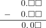  \begin{array}{rr} & \hspace{0.2em}0.\square\square \\ - & \hspace{0.2em}0.\square\square \\ \hline & \hspace{0.2em}0.\hspace{0.2em}0\square \\ \end{array}