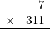 \begin{array}{rr} & 7  \\ \times &  311 \\ \hline \end{array}