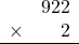 \begin{array}{rr} & 922 \\ \times &   2 \\ \hline \end{array}