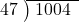  \setstretch{0.9} \begin{array}{rcc} \cline{2-3} \kern1em47& \kern-0.6em {\big)} \kern0.1em & \hspace{-0.8em} 1004 \\ \end{array}