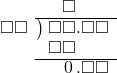  \setstretch{0.9} \begin{array}{rcc} \ &\ &\hspace{-0.2em}\square\color{white}.\square\square \\ \cline{2-3} \kern1em\square\square& \kern-0.6em {\big)} \kern0.1em & \hspace{-1em}\square\square.\square\square \\ \ &\ &\hspace{-1em}\square\square\color{white}.\square\square \\ \cline{2-3} \ &\ &\hspace{-0.2em}\hspace{0.1em}0\hspace{0.2em}.\square\square \\ \end{array}