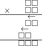  \setstretch{0.5} \begin{array}{rr} & \square\square   \\ \times &  \square \square \\ \hline & \leftarrow\hspace*{0.3em}  \\ & \square\square  \\ & \leftarrow\hspace*{0.3em}\hspace*{0.8em}  \\ & \square\square\hspace*{0.8em}  \\ \hline & \square\square\square   \\ \end{array}