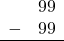 \begin{array}{rr} & 99 \\ - & 99 \\ \hline \end{array}