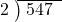  \setstretch{0.8} \begin{array}{rcc} \cline{2-3} \kern1em2& \kern-0.6em {\big)} \kern0.1em & \hspace{-0.8em} 547 \\ \end{array}