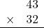 \begin{array}{rr} & 43   \\ \times &  32 \\ \hline \end{array}