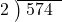  \setstretch{0.8} \begin{array}{rcc} \cline{2-3} \kern1em2& \kern-0.6em {\big)} \kern0.1em & \hspace{-0.8em} 574 \\ \end{array}