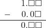  \begin{array}{rr} & \hspace{0.2em}1.\square\square \\ - & \hspace{0.2em}0.\hspace{0.2em}0\square \\ \hline & \hspace{0.2em}0.\square\square \\ \end{array}