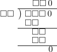  \setstretch{0.8} \begin{array}{rcc} \ &\ &\hspace{-0.1em}\square\square\hspace{0.2em}0 \\ \cline{2-3} \kern1em\square\square& \kern-0.6em {\big)} \kern0.1em & \hspace{-1em}\square\square\square\hspace{0.2em}0 \\ \ &\ &\hspace{-2.5em}\square\square \\ \cline{2-3} \ &\ &\hspace{-1em}\square\square \\ \ &\ &\hspace{-1em}\square\square \\ \cline{2-3} \ &\ &\hspace{1.5em}\hspace{0.2em}0 \\ \end{array}