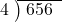  \setstretch{0.8} \begin{array}{rcc} \cline{2-3} \kern1em4& \kern-0.6em {\big)} \kern0.1em & \hspace{-0.8em} 656 \\ \end{array}