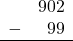 \begin{array}{rr} & 902 \\ - &   99 \\ \hline \end{array}