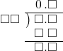  \setstretch{0.9} \begin{array}{rcc} \ &\ &\hspace{-1em}\hspace{0.1em}0\hspace{0.2em}.\square \\ \cline{2-3} \kern1em\square\square& \kern-0.6em {\big)} \kern0.1em & \hspace{-1em}\square.\square \\ \ &\ &\hspace{-1em}\square\textcolor{white}.\square \\ \cline{2-3} \ &\ &\hspace{-1em}\square.\square \\ \end{array}