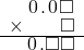  \setstretch{0.75} \begin{array}{rr} \hspace{0.1em}0\hspace{0.1em}.\hspace{0.1em}0\hspace{0.1em}\square \\ \times\color{white}\square.\square\color{black}\square \\ \hline \hspace{0.1em}0\hspace{0.1em}.\square\square \\ \end{array}