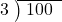  \setstretch{0.8} \begin{array}{rcc} \cline{2-3} \kern1em3& \kern-0.6em {\big)} \kern0.1em & \hspace{-0.8em} 100 \\ \end{array}