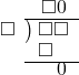  \setstretch{0.8} \begin{array}{rcc} \ &\ &\hspace{-1em}\square0 \\ \cline{2-3} \kern1em\square& \kern-0.6em {\big)} \kern0.1em & \hspace{-1em}\square\square \\ \ &\ &\hspace{-1.8em}\square \\ \cline{2-3} \ &\ &\hspace{-0.2em}0 \\ \end{array}