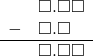  \begin{array}{rr} & \square.\square\square \\ - & \square.\square\textcolor{white}\square \\ \hline & \square.\square\square \end{array}