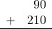 \begin{array}{rr} & 90 \\ + &   210 \\ \hline \end{array}