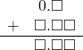  \begin{array}{rr} & \hspace{0.2em}0.\square\textcolor{white}\square \\ + & \square.\square\square \\ \hline & \square.\square\square \\ \end{array}